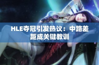 HLE夺冠引发热议：中路差距成关键教训