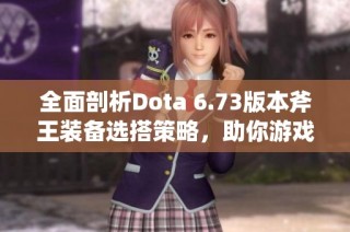 全面剖析Dota 6.73版本斧王装备选搭策略，助你游戏中掌控全局的技巧与艺术