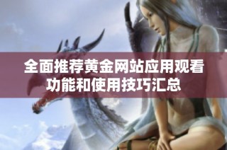 全面推荐黄金网站应用观看功能和使用技巧汇总