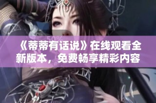 《蒂蒂有话说》在线观看全新版本，免费畅享精彩内容
