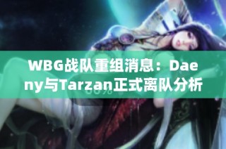 WBG战队重组消息：Daeny与Tarzan正式离队分析