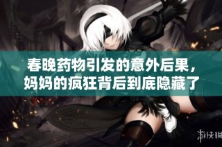 春晚药物引发的意外后果，妈妈的疯狂背后到底隐藏了什么真相