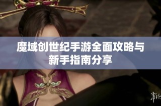 魔域创世纪手游全面攻略与新手指南分享