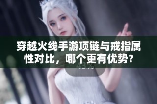 穿越火线手游项链与戒指属性对比，哪个更有优势？