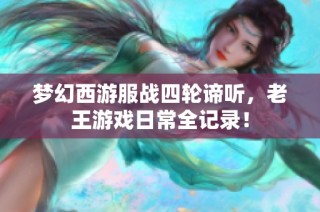 梦幻西游服战四轮谛听，老王游戏日常全记录！