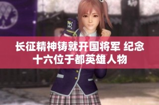 长征精神铸就开国将军 纪念十六位于都英雄人物