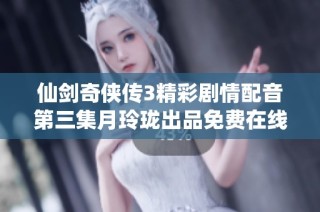 仙剑奇侠传3精彩剧情配音第三集月玲珑出品免费在线观看分享