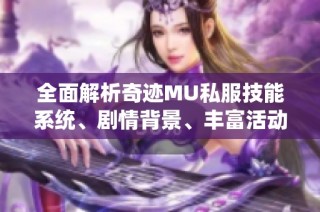 全面解析奇迹MU私服技能系统、剧情背景、丰富活动与实用攻略技巧