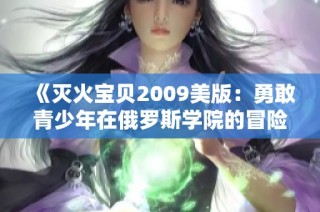《灭火宝贝2009美版：勇敢青少年在俄罗斯学院的冒险之旅》
