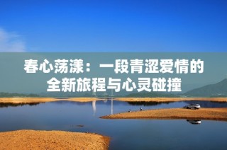 春心荡漾：一段青涩爱情的全新旅程与心灵碰撞
