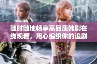 随时随地畅享高品质韩剧在线观看，用心编织你的追剧之旅