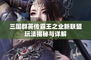 三国群英传霸王之业新联盟玩法揭秘与详解