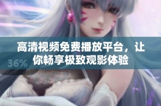 高清视频免费播放平台，让你畅享极致观影体验