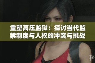 重塑高压监狱：探讨当代监禁制度与人权的冲突与挑战