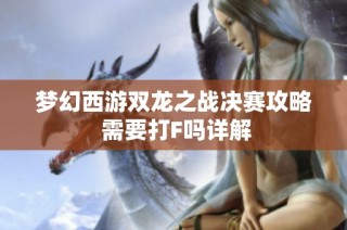 梦幻西游双龙之战决赛攻略 需要打F吗详解