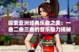 探索亚洲经典乐曲之美：一曲二曲三曲的音乐魅力揭秘