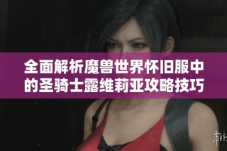 全面解析魔兽世界怀旧服中的圣骑士露维莉亚攻略技巧