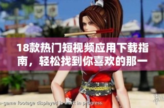 18款热门短视频应用下载指南，轻松找到你喜欢的那一款