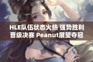 HLE队伍状态火热 强势胜利晋级决赛 Peanut展望夺冠前景