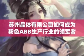 苏州晶体有限公司如何成为粉色ABB生产行业的领军者