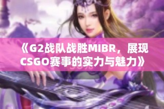 《G2战队战胜MIBR，展现CSGO赛事的实力与魅力》