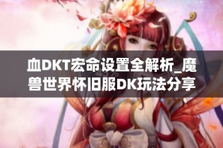 血DKT宏命设置全解析_魔兽世界怀旧服DK玩法分享
