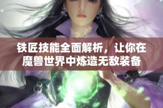 铁匠技能全面解析，让你在魔兽世界中炼造无敌装备