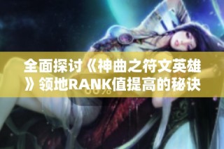 全面探讨《神曲之符文英雄》领地RANK值提高的秘诀与策略