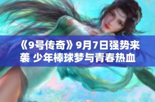 《9号传奇》9月7日强势来袭 少年棒球梦与青春热血交织