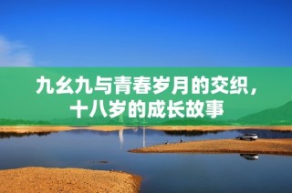 九幺九与青春岁月的交织，十八岁的成长故事
