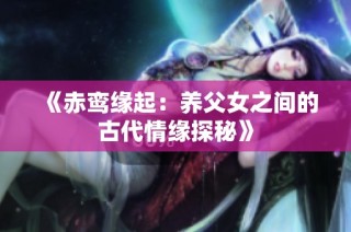 《赤鸾缘起：养父女之间的古代情缘探秘》