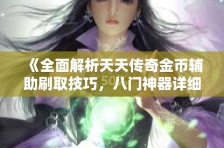 《全面解析天天传奇金币辅助刷取技巧，八门神器详细使用教程与攻略》