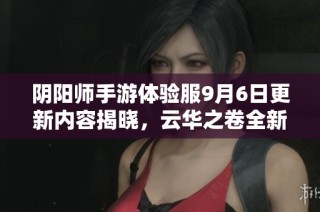 阴阳师手游体验服9月6日更新内容揭晓，云华之卷全新改版内容一览