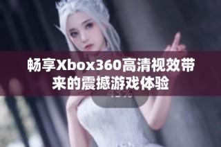 畅享Xbox360高清视效带来的震撼游戏体验