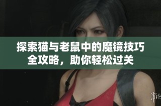 探索猫与老鼠中的魔镜技巧全攻略，助你轻松过关
