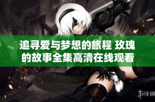 追寻爱与梦想的旅程 玫瑰的故事全集高清在线观看