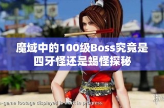 魔域中的100级Boss究竟是四牙怪还是蝎怪探秘
