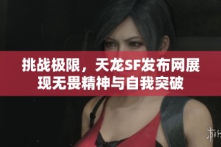 挑战极限，天龙SF发布网展现无畏精神与自我突破