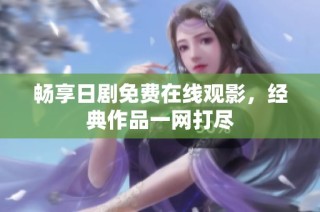 畅享日剧免费在线观影，经典作品一网打尽