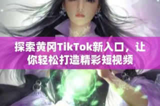 探索黄冈TikTok新入口，让你轻松打造精彩短视频