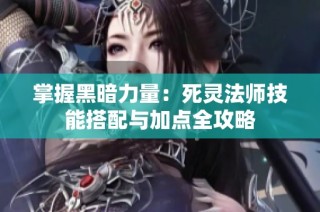 掌握黑暗力量：死灵法师技能搭配与加点全攻略
