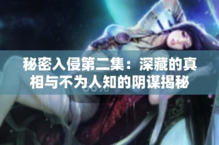 秘密入侵第二集：深藏的真相与不为人知的阴谋揭秘