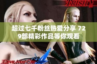 超过七千粉丝热爱分享 729部精彩作品等你观看
