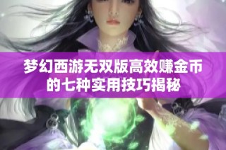 梦幻西游无双版高效赚金币的七种实用技巧揭秘
