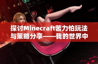 探讨Minecraft苦力怕玩法与策略分享——我的世界中文论坛精彩亮点