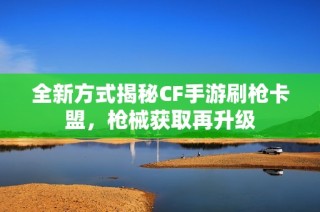 全新方式揭秘CF手游刷枪卡盟，枪械获取再升级