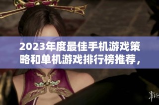 2023年度最佳手机游戏策略和单机游戏排行榜推荐，助你找到最精彩的游戏体验