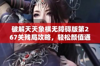 破解天天象棋无障碍版第267关残局攻略，轻松颜值通关技巧分享