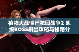 植物大战僵尸花园战争2 超级BOSS刷出攻略与秘籍分享
