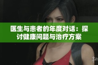 医生与患者的年度对话：探讨健康问题与治疗方案